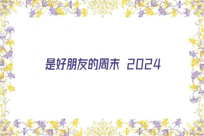 是好朋友的周末 2024剧照